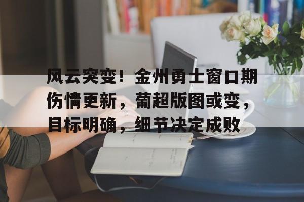 开云体育官网风云突变！金州勇士窗口期伤情更新，葡超版图或变，目标明确，细节决定成败的简单介绍